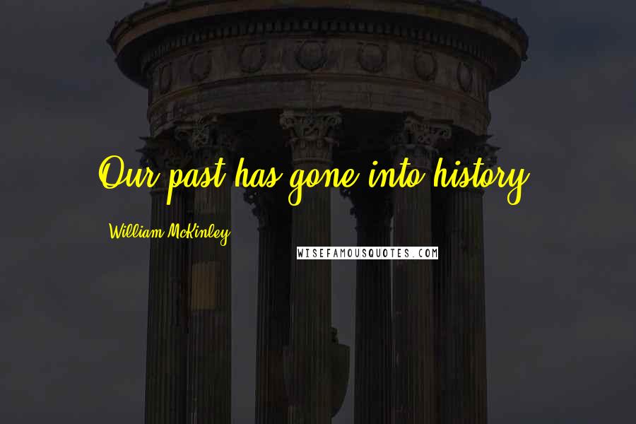 William McKinley Quotes: Our past has gone into history.