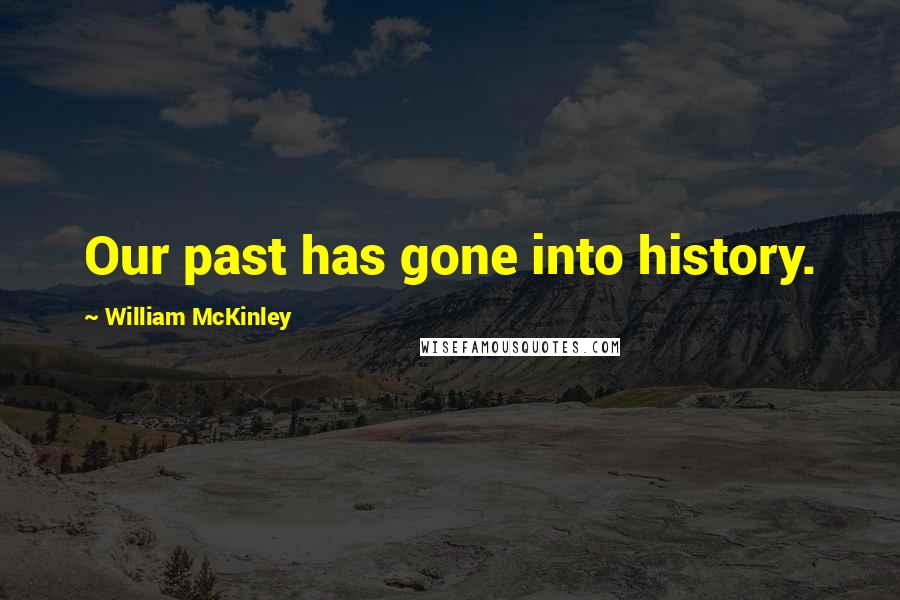 William McKinley Quotes: Our past has gone into history.