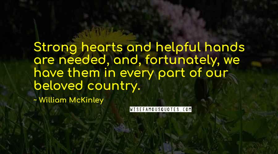 William McKinley Quotes: Strong hearts and helpful hands are needed, and, fortunately, we have them in every part of our beloved country.