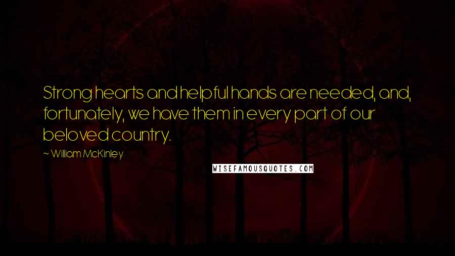 William McKinley Quotes: Strong hearts and helpful hands are needed, and, fortunately, we have them in every part of our beloved country.