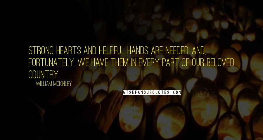 William McKinley Quotes: Strong hearts and helpful hands are needed, and, fortunately, we have them in every part of our beloved country.