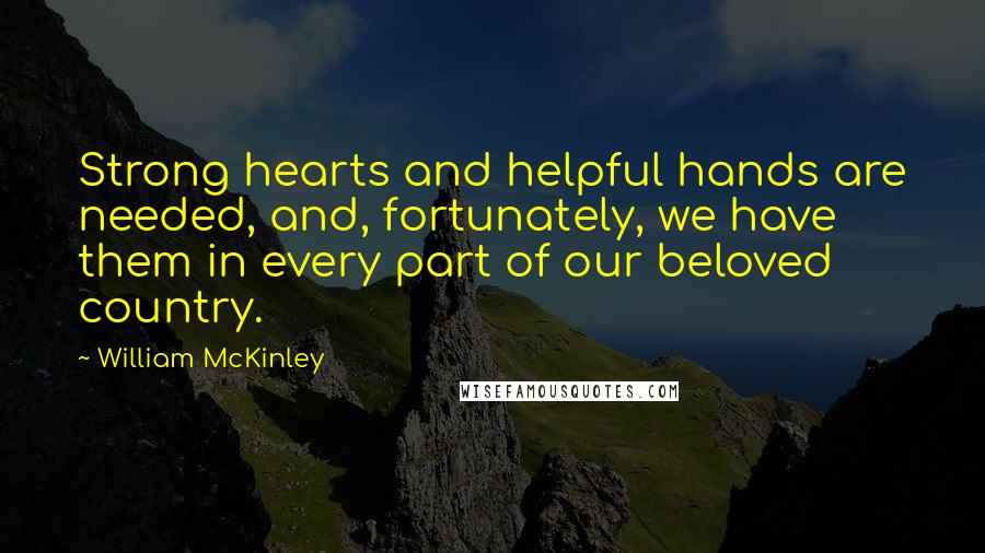 William McKinley Quotes: Strong hearts and helpful hands are needed, and, fortunately, we have them in every part of our beloved country.