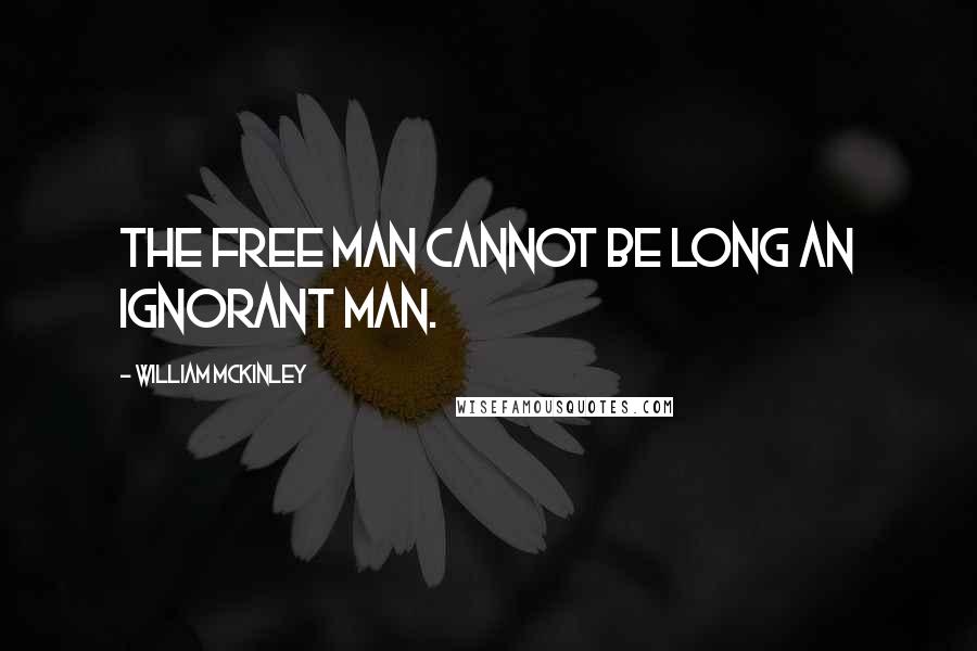 William McKinley Quotes: The free man cannot be long an ignorant man.