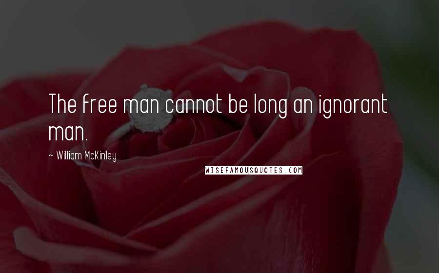 William McKinley Quotes: The free man cannot be long an ignorant man.