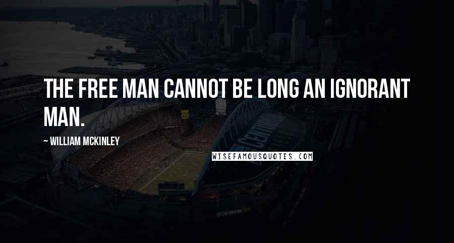 William McKinley Quotes: The free man cannot be long an ignorant man.