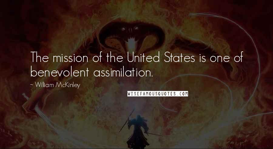 William McKinley Quotes: The mission of the United States is one of benevolent assimilation.