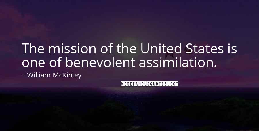 William McKinley Quotes: The mission of the United States is one of benevolent assimilation.