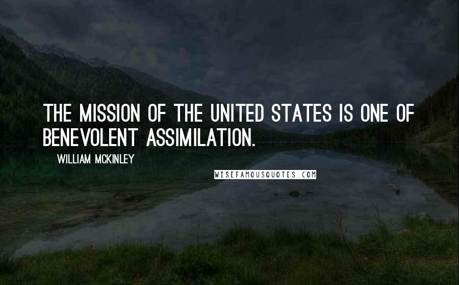 William McKinley Quotes: The mission of the United States is one of benevolent assimilation.