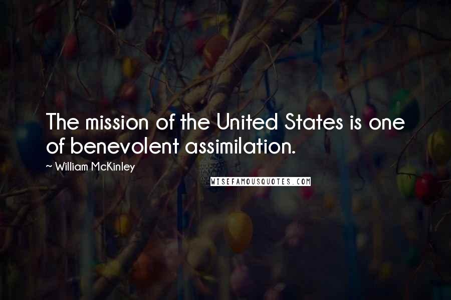 William McKinley Quotes: The mission of the United States is one of benevolent assimilation.