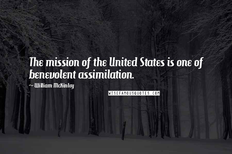 William McKinley Quotes: The mission of the United States is one of benevolent assimilation.