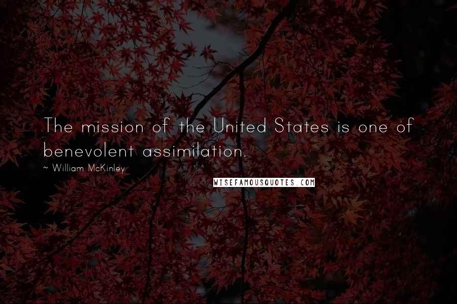 William McKinley Quotes: The mission of the United States is one of benevolent assimilation.