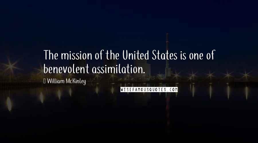 William McKinley Quotes: The mission of the United States is one of benevolent assimilation.