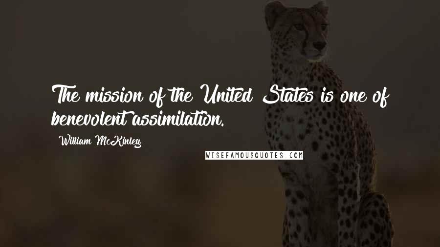 William McKinley Quotes: The mission of the United States is one of benevolent assimilation.