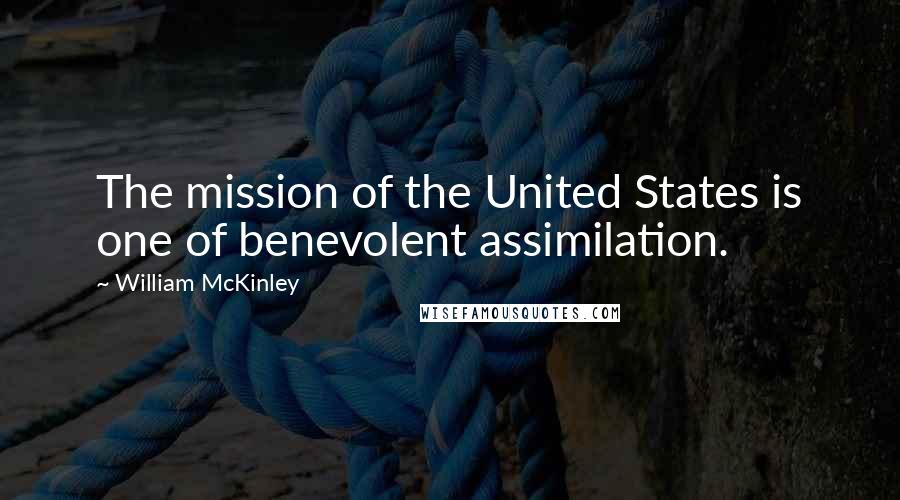William McKinley Quotes: The mission of the United States is one of benevolent assimilation.