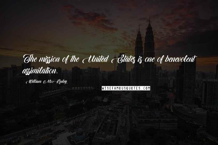 William McKinley Quotes: The mission of the United States is one of benevolent assimilation.