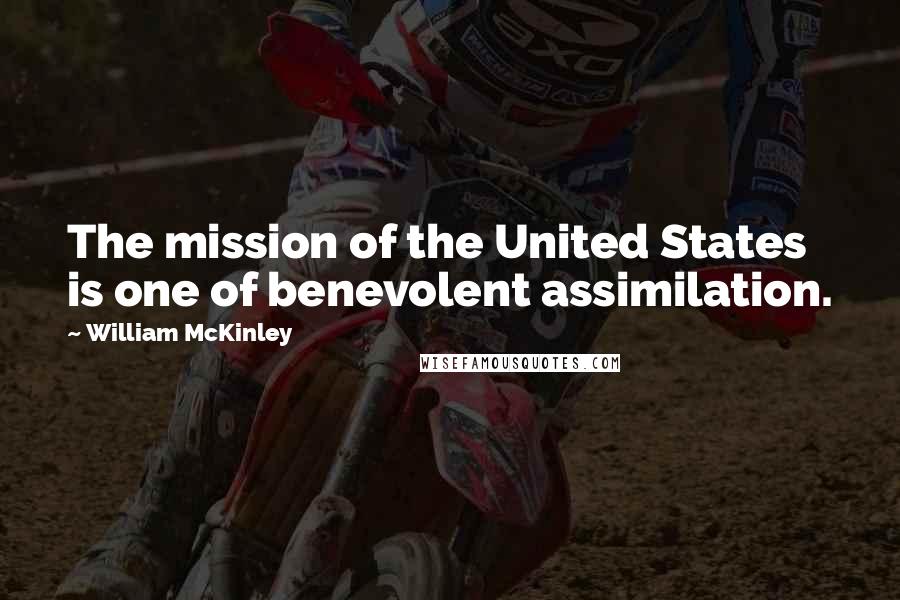 William McKinley Quotes: The mission of the United States is one of benevolent assimilation.