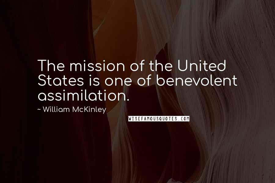 William McKinley Quotes: The mission of the United States is one of benevolent assimilation.