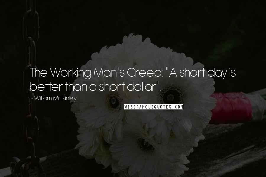 William McKinley Quotes: The Working Man's Creed: "A short day is better than a short dollar".