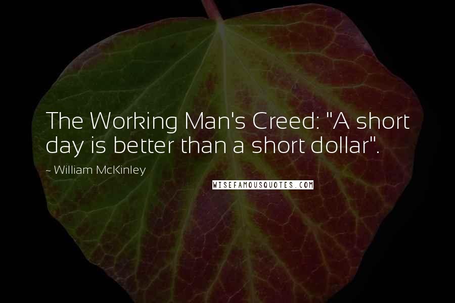 William McKinley Quotes: The Working Man's Creed: "A short day is better than a short dollar".