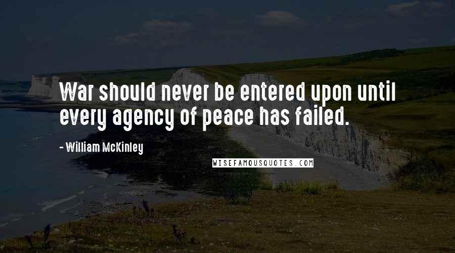 William McKinley Quotes: War should never be entered upon until every agency of peace has failed.