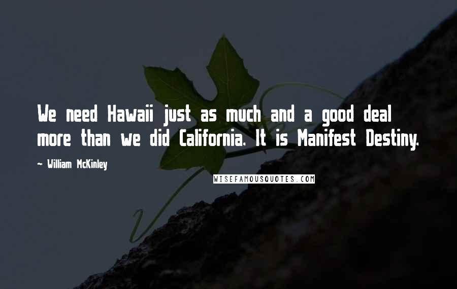 William McKinley Quotes: We need Hawaii just as much and a good deal more than we did California. It is Manifest Destiny.