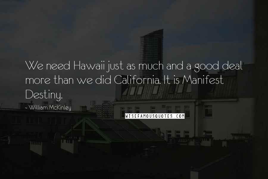 William McKinley Quotes: We need Hawaii just as much and a good deal more than we did California. It is Manifest Destiny.