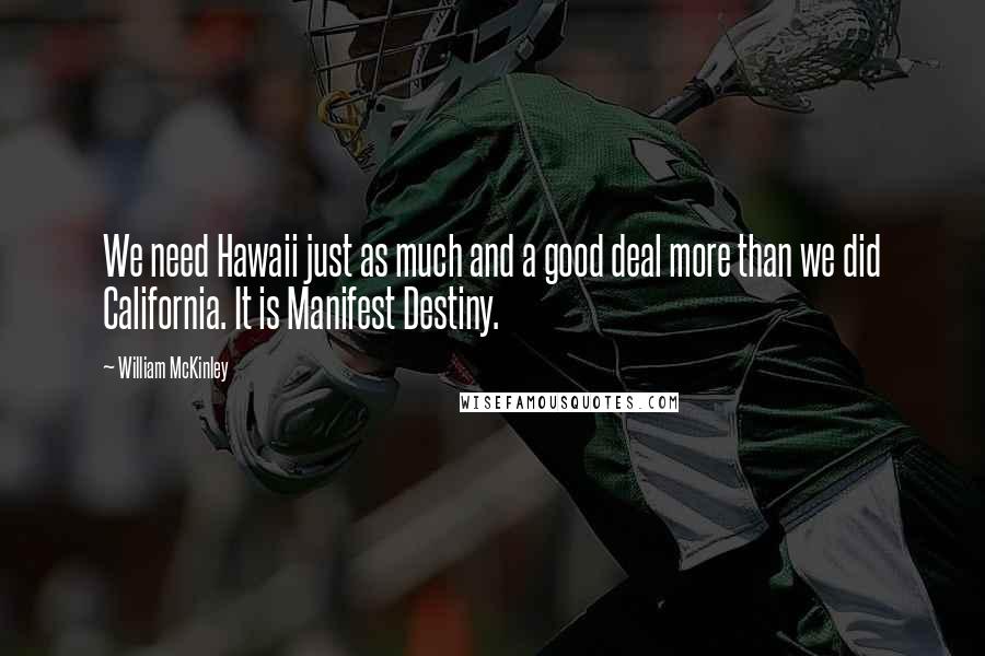 William McKinley Quotes: We need Hawaii just as much and a good deal more than we did California. It is Manifest Destiny.