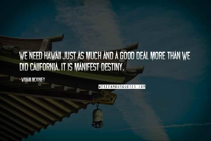 William McKinley Quotes: We need Hawaii just as much and a good deal more than we did California. It is Manifest Destiny.