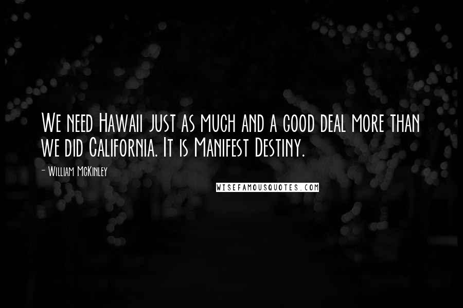 William McKinley Quotes: We need Hawaii just as much and a good deal more than we did California. It is Manifest Destiny.