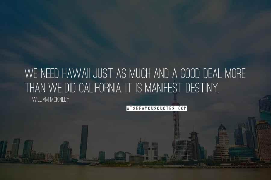 William McKinley Quotes: We need Hawaii just as much and a good deal more than we did California. It is Manifest Destiny.