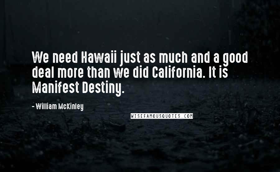 William McKinley Quotes: We need Hawaii just as much and a good deal more than we did California. It is Manifest Destiny.