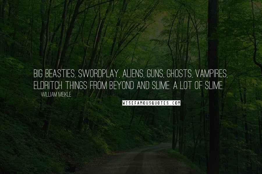 William Meikle Quotes: Big beasties, swordplay, aliens, guns, ghosts, vampires, eldritch things from beyond and slime. A lot of slime.