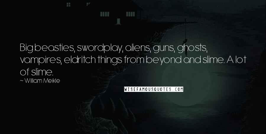 William Meikle Quotes: Big beasties, swordplay, aliens, guns, ghosts, vampires, eldritch things from beyond and slime. A lot of slime.