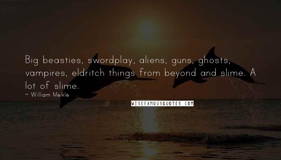 William Meikle Quotes: Big beasties, swordplay, aliens, guns, ghosts, vampires, eldritch things from beyond and slime. A lot of slime.