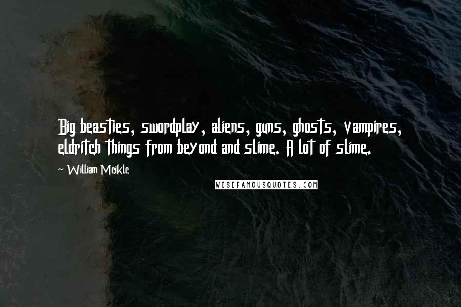 William Meikle Quotes: Big beasties, swordplay, aliens, guns, ghosts, vampires, eldritch things from beyond and slime. A lot of slime.