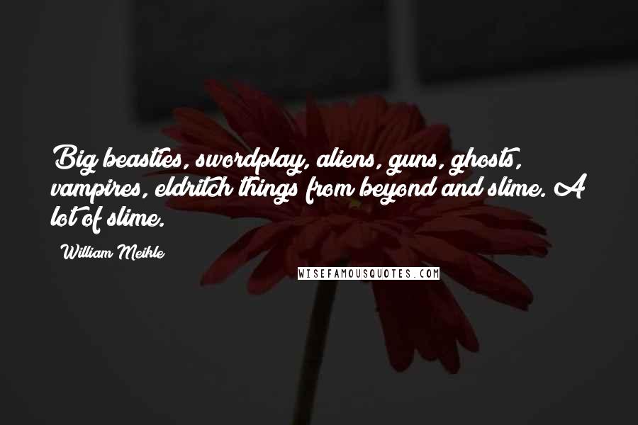 William Meikle Quotes: Big beasties, swordplay, aliens, guns, ghosts, vampires, eldritch things from beyond and slime. A lot of slime.