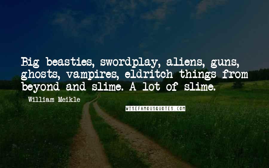 William Meikle Quotes: Big beasties, swordplay, aliens, guns, ghosts, vampires, eldritch things from beyond and slime. A lot of slime.