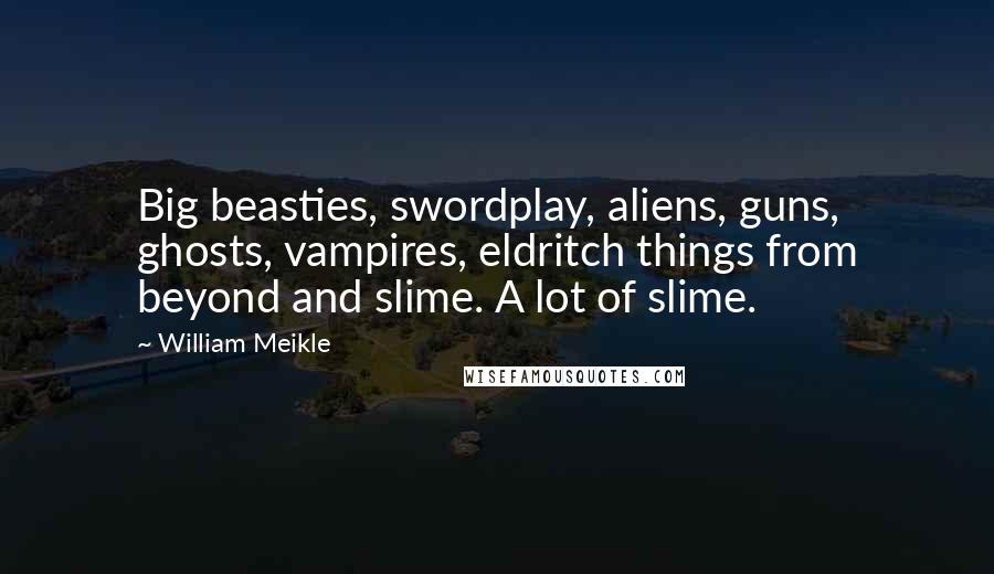 William Meikle Quotes: Big beasties, swordplay, aliens, guns, ghosts, vampires, eldritch things from beyond and slime. A lot of slime.