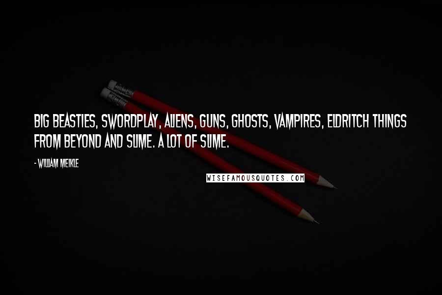 William Meikle Quotes: Big beasties, swordplay, aliens, guns, ghosts, vampires, eldritch things from beyond and slime. A lot of slime.