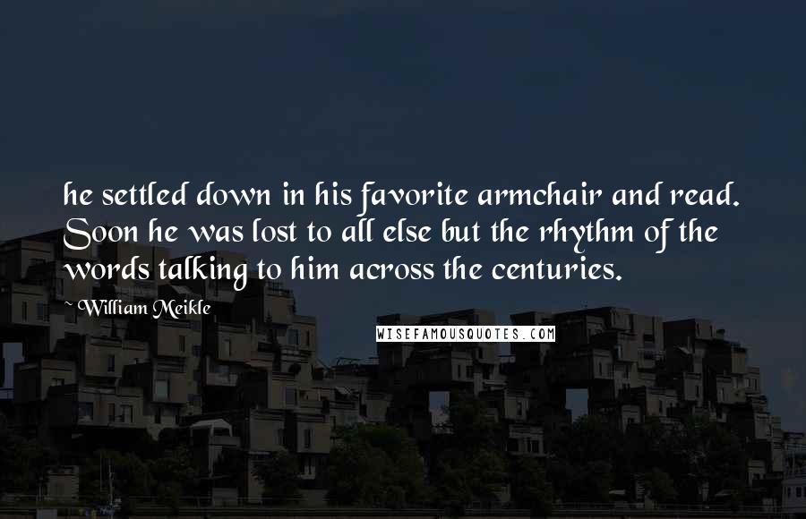 William Meikle Quotes: he settled down in his favorite armchair and read. Soon he was lost to all else but the rhythm of the words talking to him across the centuries.