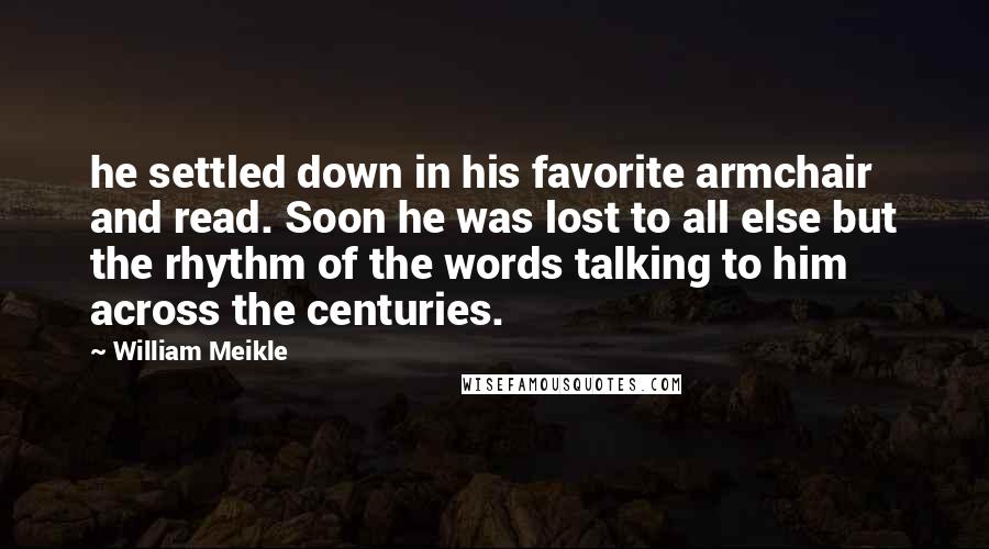 William Meikle Quotes: he settled down in his favorite armchair and read. Soon he was lost to all else but the rhythm of the words talking to him across the centuries.