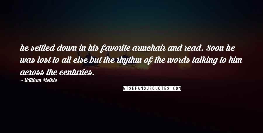 William Meikle Quotes: he settled down in his favorite armchair and read. Soon he was lost to all else but the rhythm of the words talking to him across the centuries.