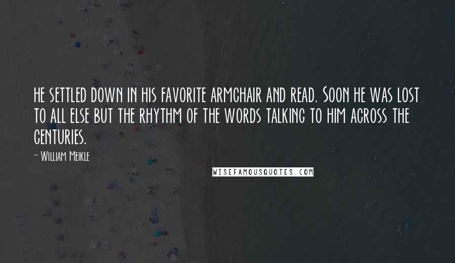 William Meikle Quotes: he settled down in his favorite armchair and read. Soon he was lost to all else but the rhythm of the words talking to him across the centuries.