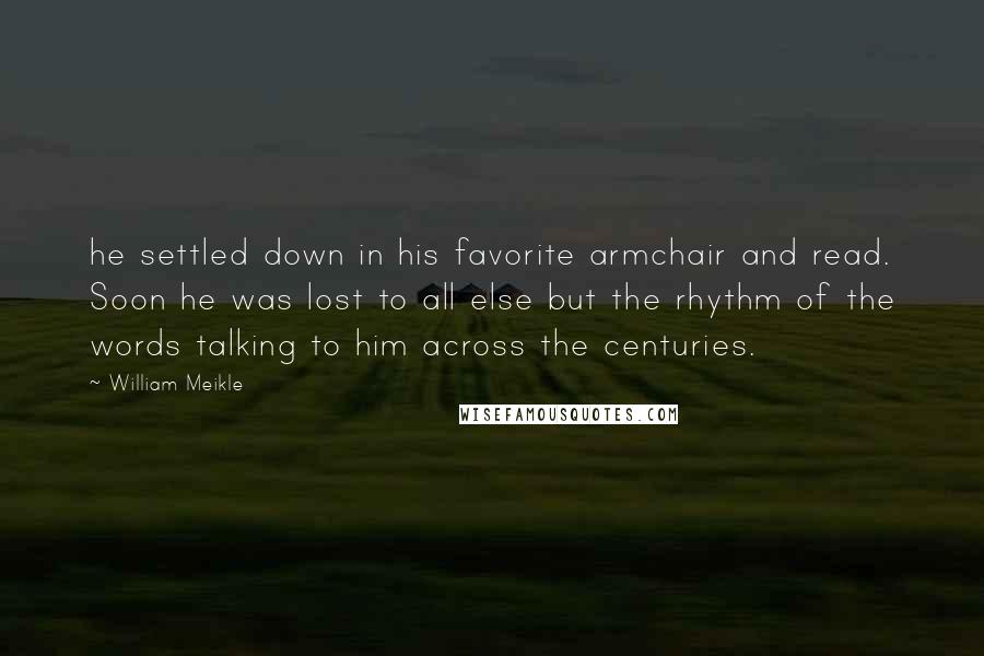 William Meikle Quotes: he settled down in his favorite armchair and read. Soon he was lost to all else but the rhythm of the words talking to him across the centuries.