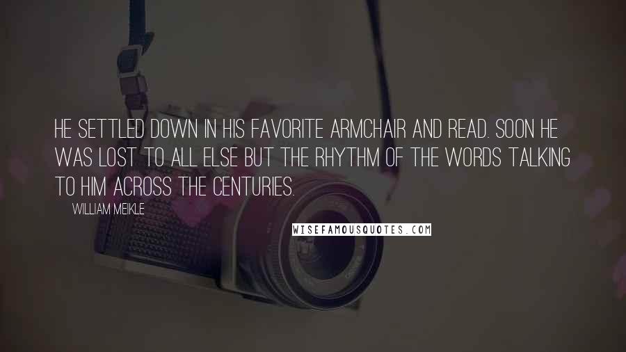 William Meikle Quotes: he settled down in his favorite armchair and read. Soon he was lost to all else but the rhythm of the words talking to him across the centuries.