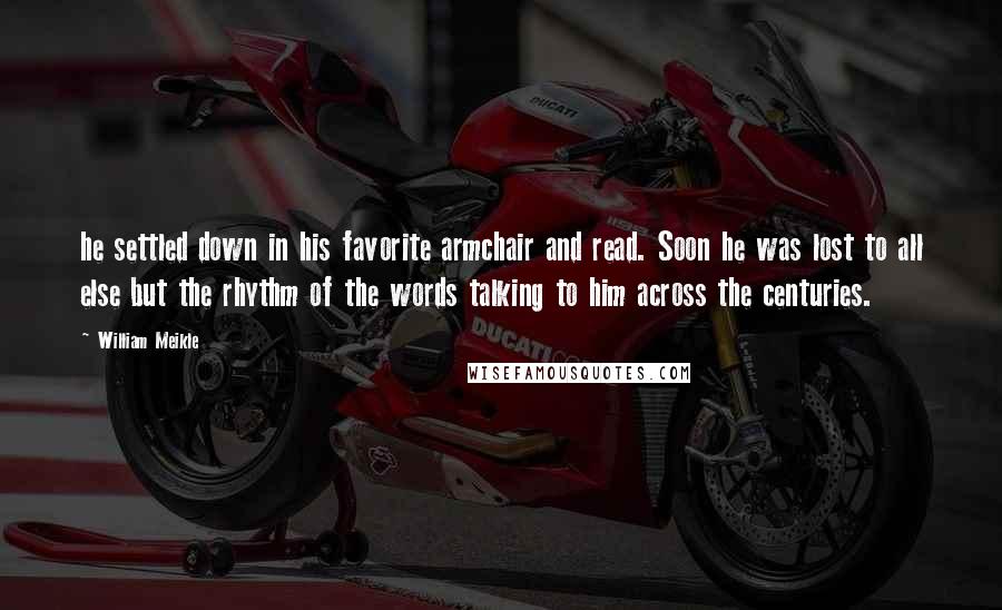 William Meikle Quotes: he settled down in his favorite armchair and read. Soon he was lost to all else but the rhythm of the words talking to him across the centuries.