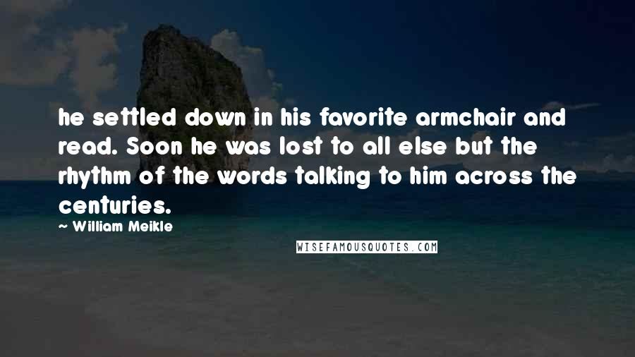 William Meikle Quotes: he settled down in his favorite armchair and read. Soon he was lost to all else but the rhythm of the words talking to him across the centuries.
