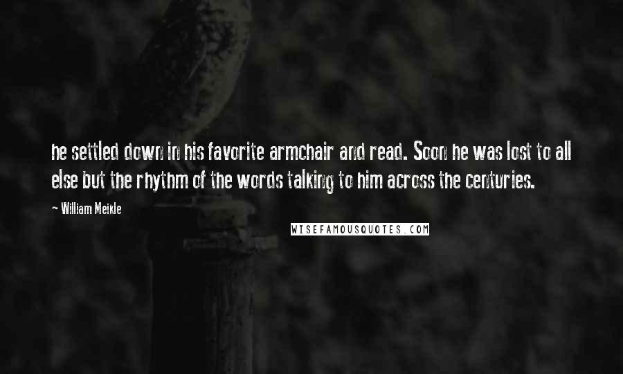 William Meikle Quotes: he settled down in his favorite armchair and read. Soon he was lost to all else but the rhythm of the words talking to him across the centuries.
