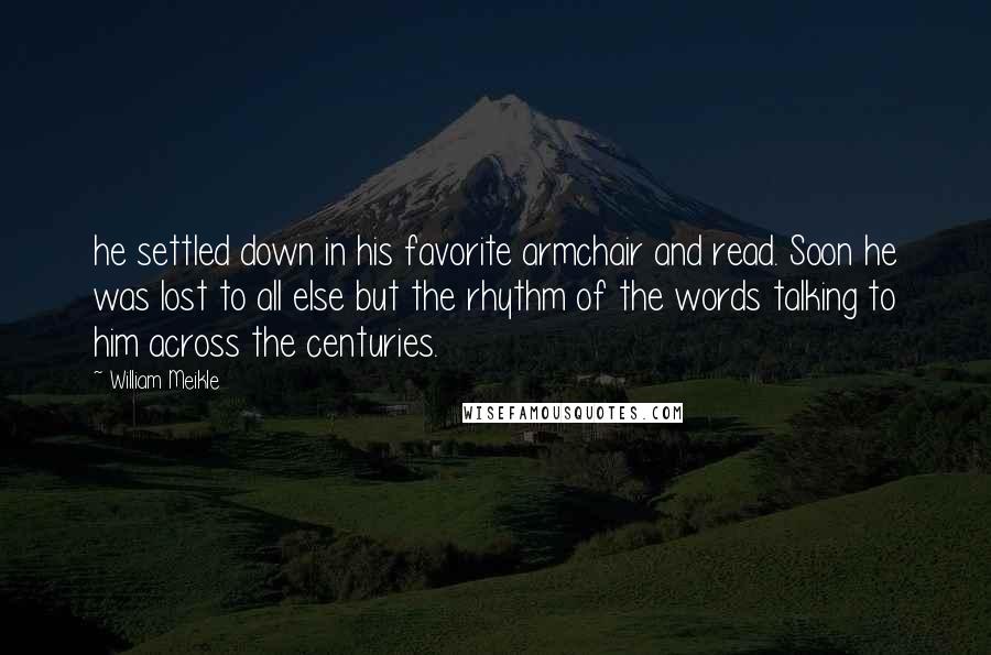 William Meikle Quotes: he settled down in his favorite armchair and read. Soon he was lost to all else but the rhythm of the words talking to him across the centuries.