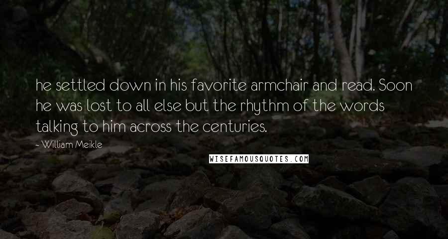 William Meikle Quotes: he settled down in his favorite armchair and read. Soon he was lost to all else but the rhythm of the words talking to him across the centuries.